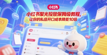 小红书聚光投放保姆级教程，让你的私信开口成本降低10倍-讯领网创