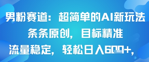 男粉赛道：超简单的AI新玩法条条原创，目标精准，流量稳定轻松日入6张+-讯领网创