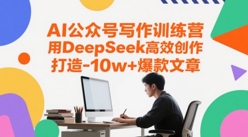 AI公众号写作训练营，用DeepSeek高效创作，打造10w+爆款文章-讯领网创