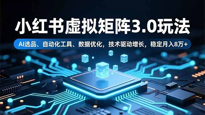 小红书虚拟矩阵3.0玩法，AI选品、自动化工具、数据优化，技术驱动增长，稳定月入8万+-五四资源网