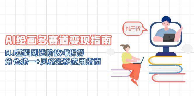 （14797期）AI绘画多赛道变现指南：MJ基础到进阶技巧拆解，角色统一+风格迁移应用指南-讯领网创