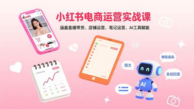 （15909期）小红书电商运营实战课：涵盖直播带货、店铺运营、笔记运营、AI工具赋能-讯领网创