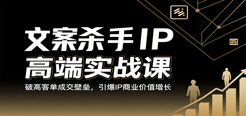 文案杀手IP高端实战课：破高客单成交壁垒，引爆IP商业价值增长-讯领网创