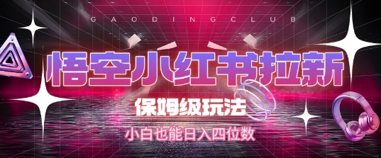 悟空小红书拉新，保姆级玩法，小白也能日入四位数-讯领网创