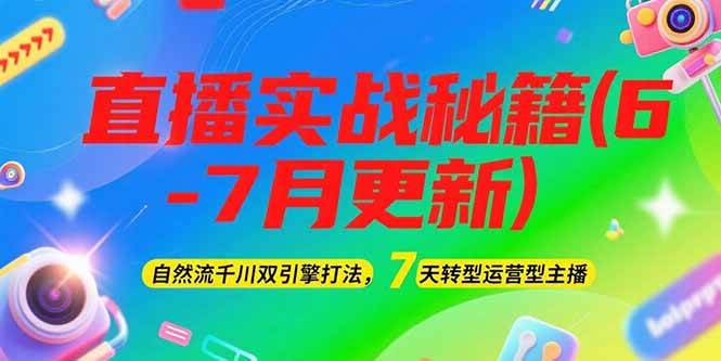 （15189期）2025直播实战秘籍(6-7月更新)：自然流千川双引擎打法，7天转型运营型主播-讯领网创