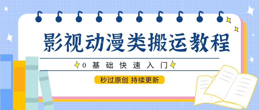 影视动漫类搬运教程，0基础快速入门，秒过原创 持续更新-讯领网创