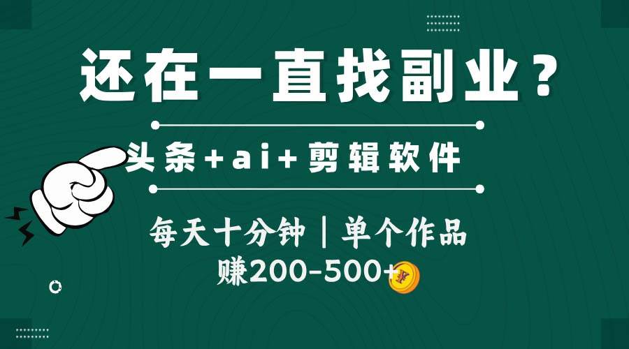 （14844期）头条全新玩发加持软件搬视频，每天十分钟，单个作品收入200-500左右-讯领网创