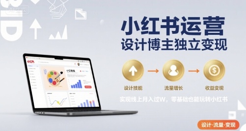 小红书运营设计博主独立变现，实现线上月入过W，零基础也能玩转小红书-讯领网创