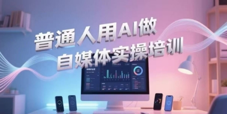 普通人用AI做自媒体实操培训，普通人一个人用ai做自媒体，视频制作、短视频引流、直播带货，轻松入门-讯领网创