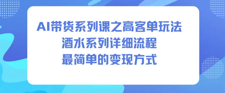 AI带货系列课之高客单玩法，酒水系列，详细流程，最简单的变现方式-讯领网创