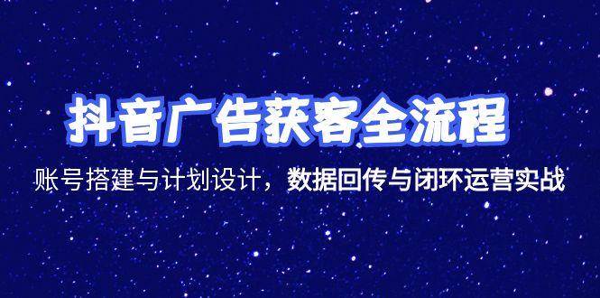 （15122期）抖音广告获客全流程，账号搭建与计划设计，数据回传与闭环运营实战-讯领网创